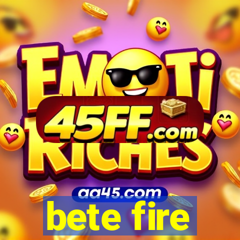 bete fire